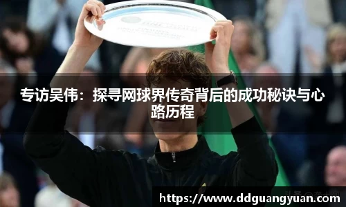 专访吴伟：探寻网球界传奇背后的成功秘诀与心路历程