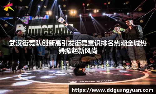 武汉街舞队创新高引发街舞意识排名热潮全城热舞掀起新风尚